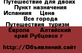 Путешествие для двоих  › Пункт назначения ­ Испаниия  › Цена ­ 83 000 - Все города Путешествия, туризм » Европа   . Алтайский край,Рубцовск г.